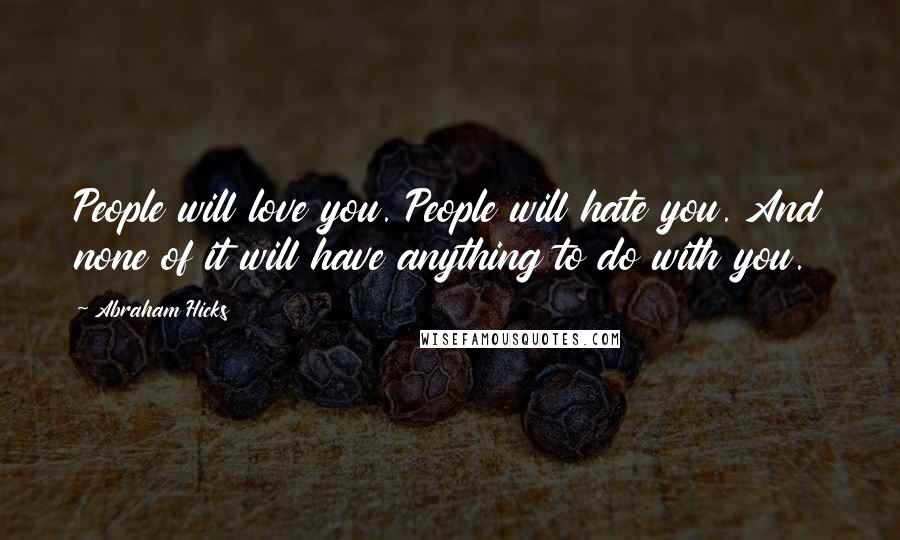 Abraham Hicks Quotes: People will love you. People will hate you. And none of it will have anything to do with you.