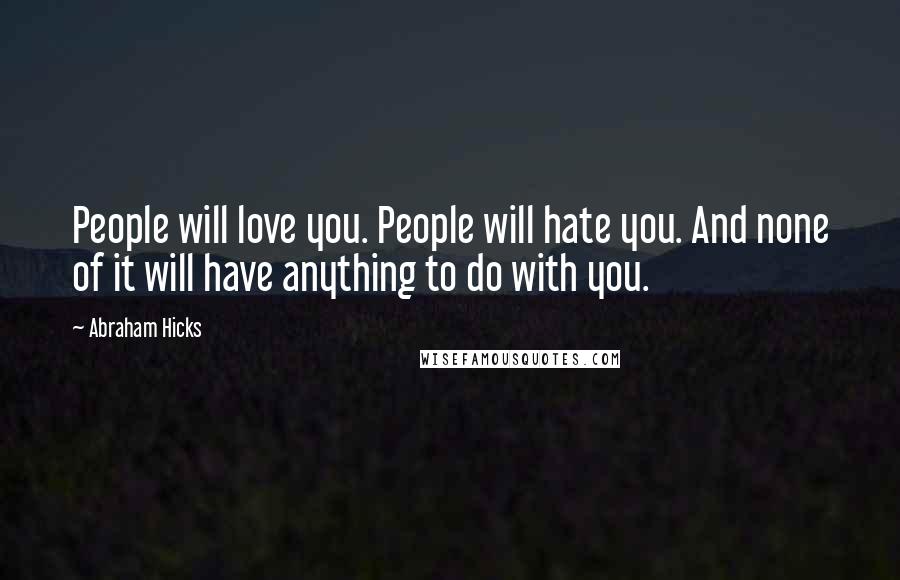 Abraham Hicks Quotes: People will love you. People will hate you. And none of it will have anything to do with you.