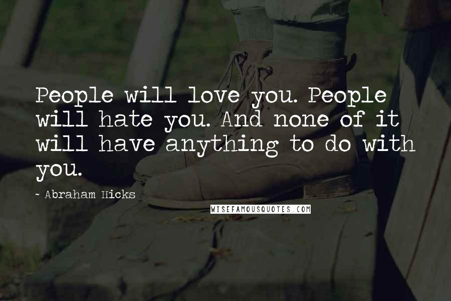 Abraham Hicks Quotes: People will love you. People will hate you. And none of it will have anything to do with you.