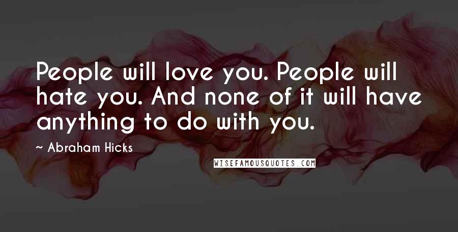 Abraham Hicks Quotes: People will love you. People will hate you. And none of it will have anything to do with you.