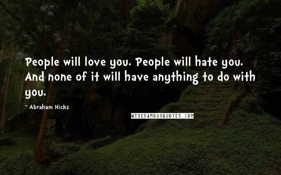 Abraham Hicks Quotes: People will love you. People will hate you. And none of it will have anything to do with you.