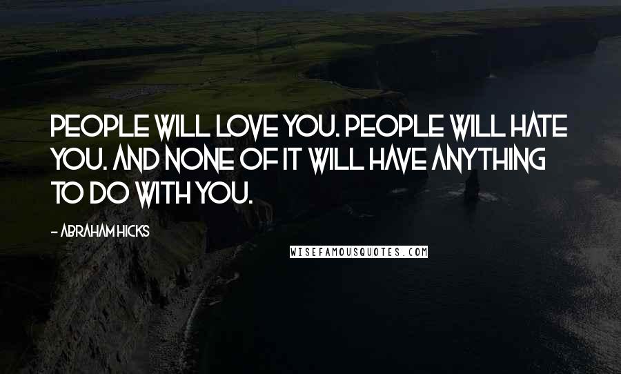 Abraham Hicks Quotes: People will love you. People will hate you. And none of it will have anything to do with you.