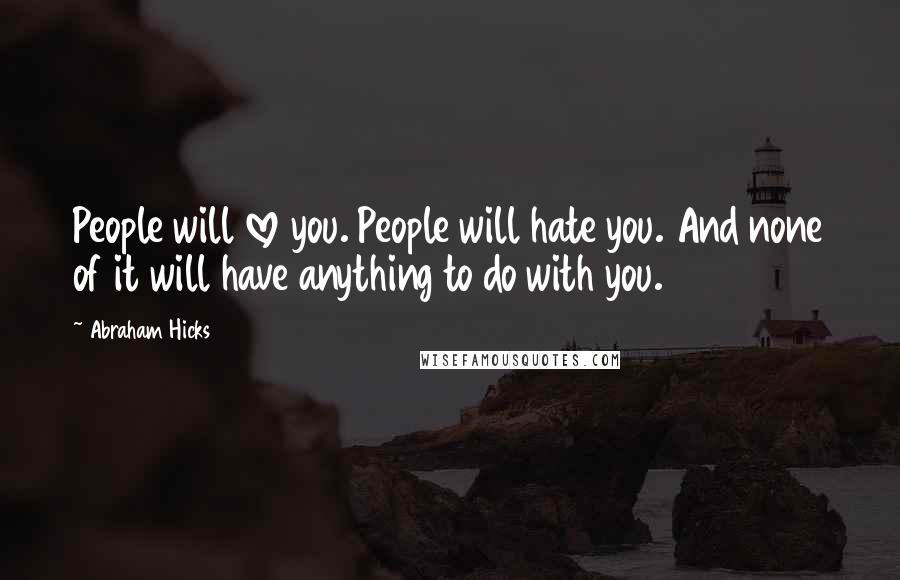 Abraham Hicks Quotes: People will love you. People will hate you. And none of it will have anything to do with you.