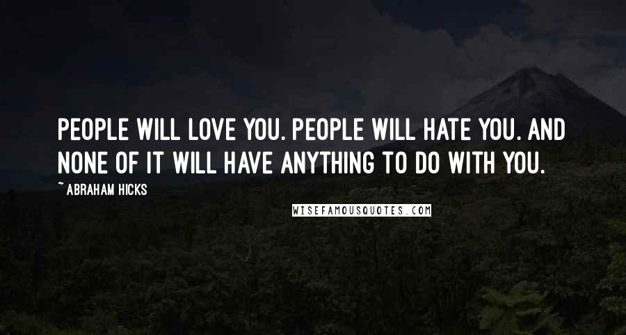 Abraham Hicks Quotes: People will love you. People will hate you. And none of it will have anything to do with you.