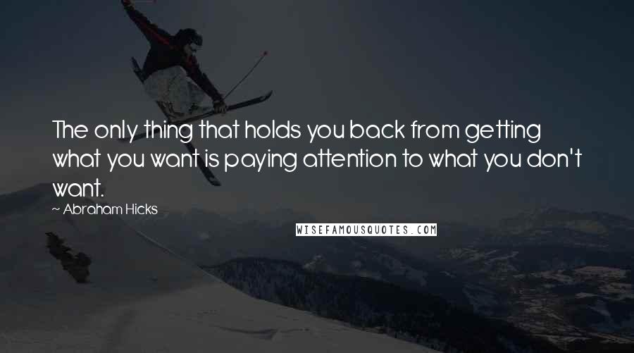 Abraham Hicks Quotes: The only thing that holds you back from getting what you want is paying attention to what you don't want.
