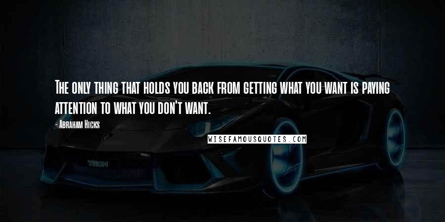 Abraham Hicks Quotes: The only thing that holds you back from getting what you want is paying attention to what you don't want.