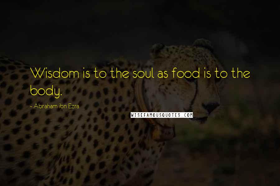 Abraham Ibn Ezra Quotes: Wisdom is to the soul as food is to the body.