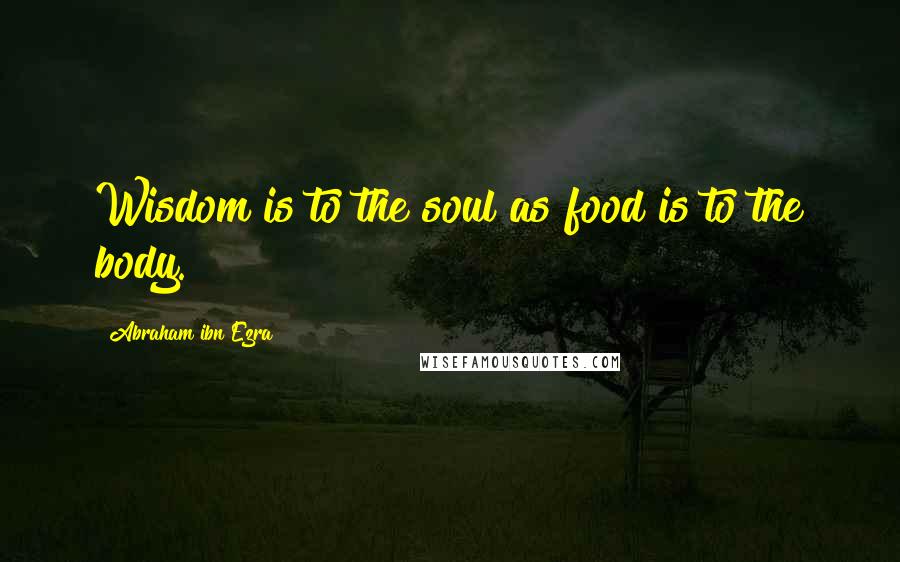 Abraham Ibn Ezra Quotes: Wisdom is to the soul as food is to the body.