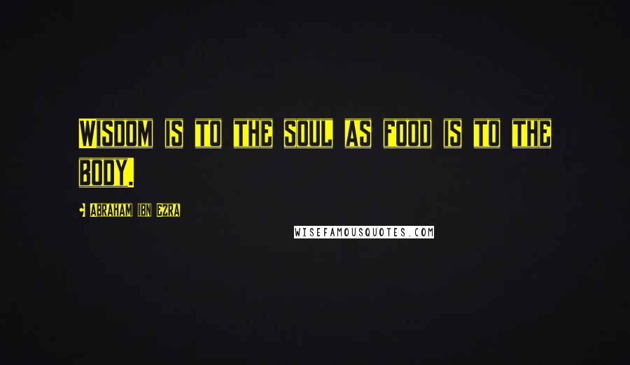 Abraham Ibn Ezra Quotes: Wisdom is to the soul as food is to the body.