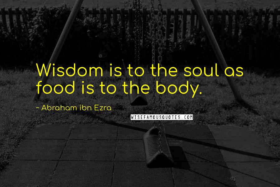 Abraham Ibn Ezra Quotes: Wisdom is to the soul as food is to the body.