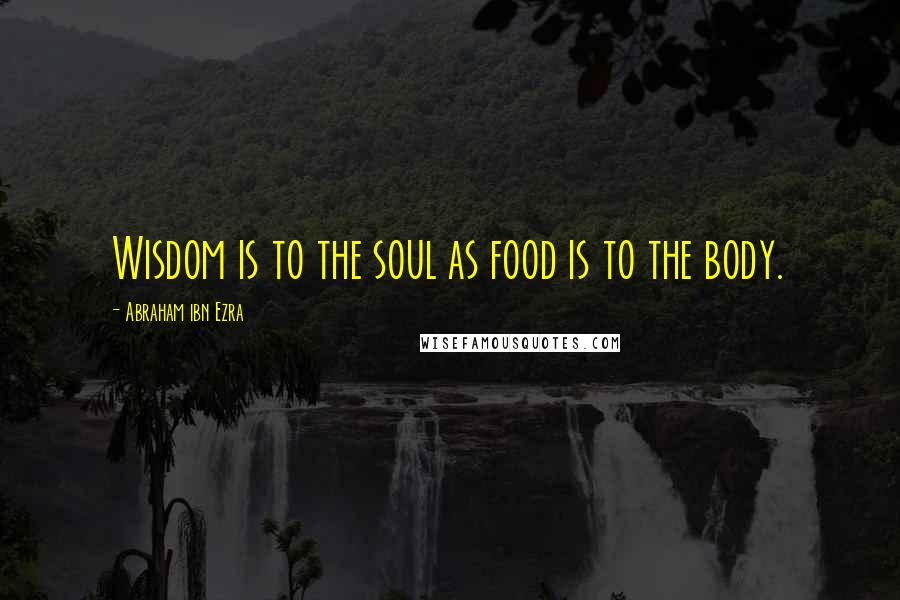 Abraham Ibn Ezra Quotes: Wisdom is to the soul as food is to the body.