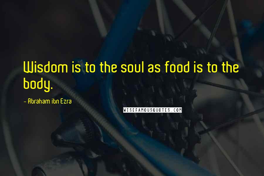 Abraham Ibn Ezra Quotes: Wisdom is to the soul as food is to the body.