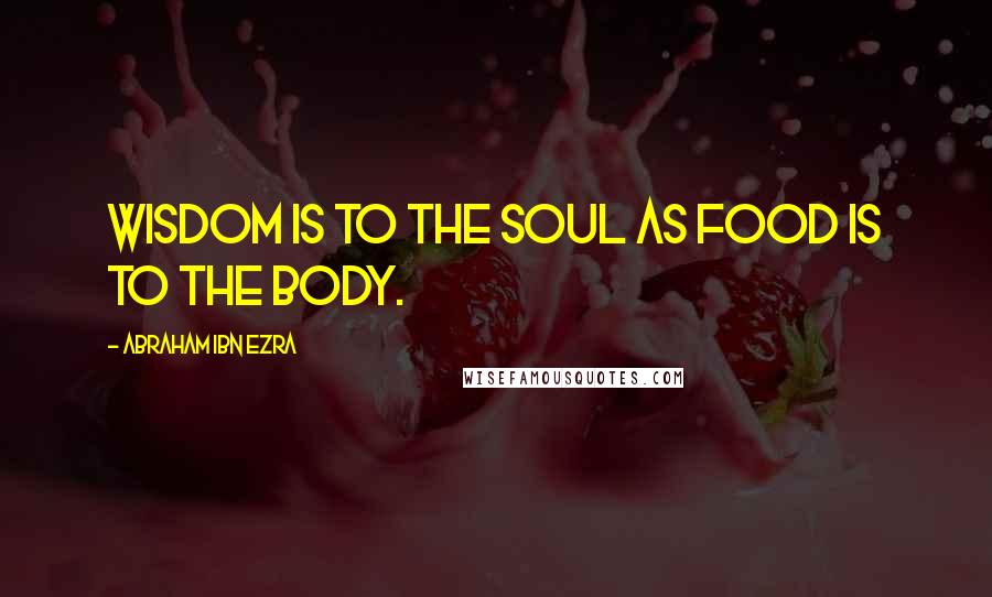 Abraham Ibn Ezra Quotes: Wisdom is to the soul as food is to the body.