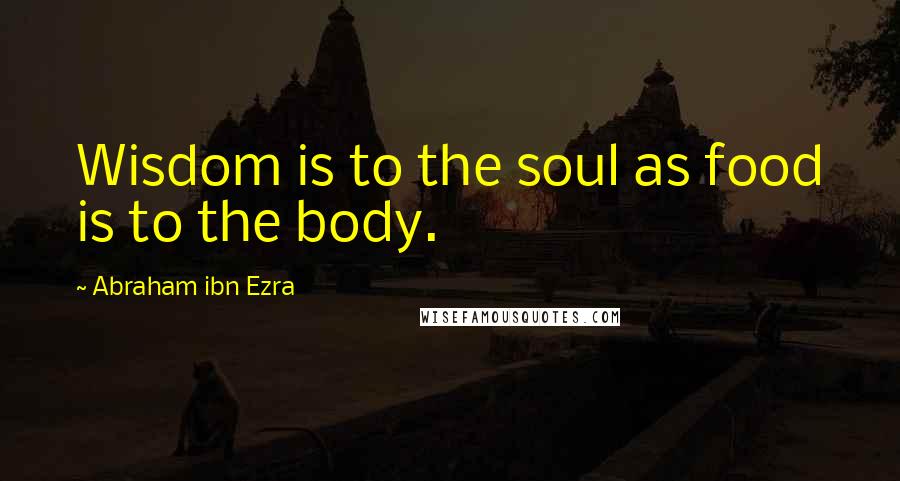 Abraham Ibn Ezra Quotes: Wisdom is to the soul as food is to the body.