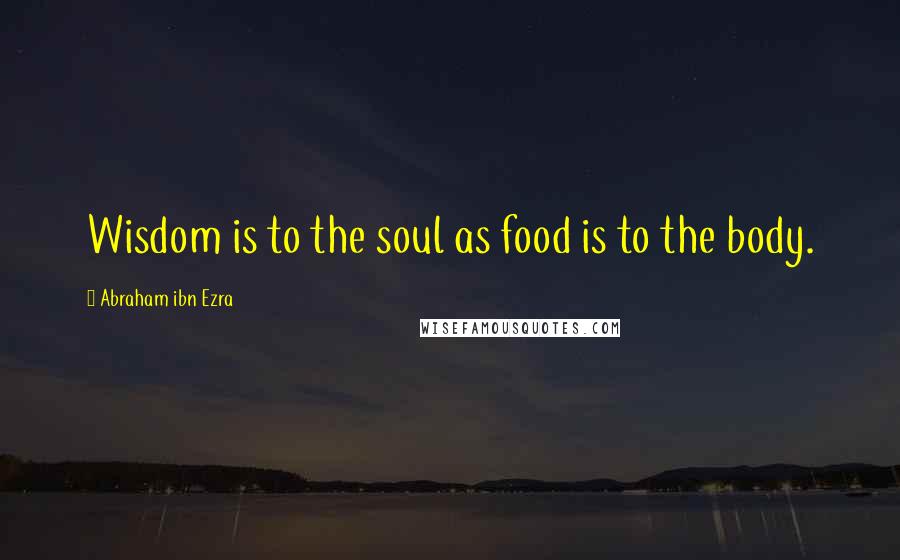 Abraham Ibn Ezra Quotes: Wisdom is to the soul as food is to the body.