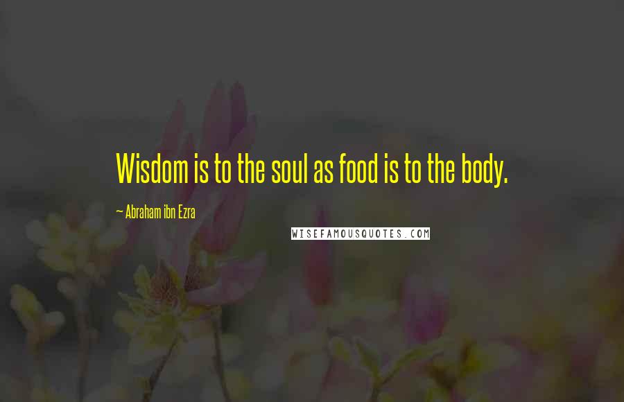 Abraham Ibn Ezra Quotes: Wisdom is to the soul as food is to the body.