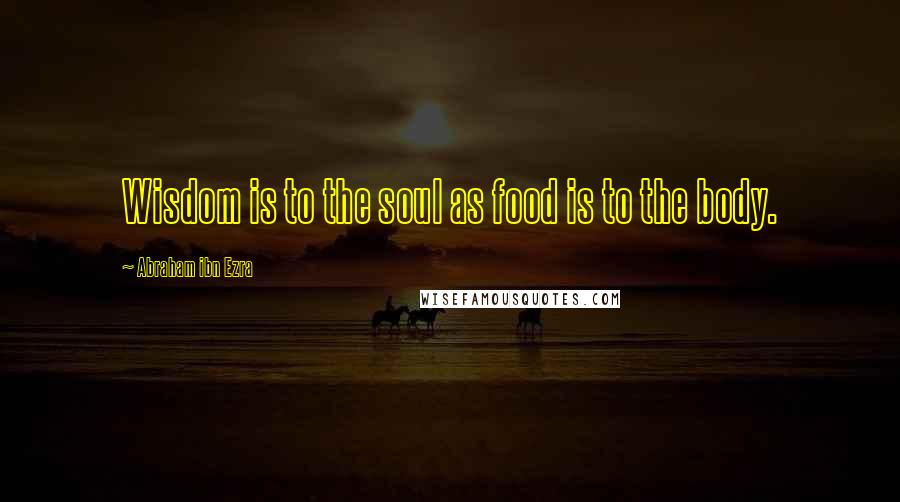 Abraham Ibn Ezra Quotes: Wisdom is to the soul as food is to the body.