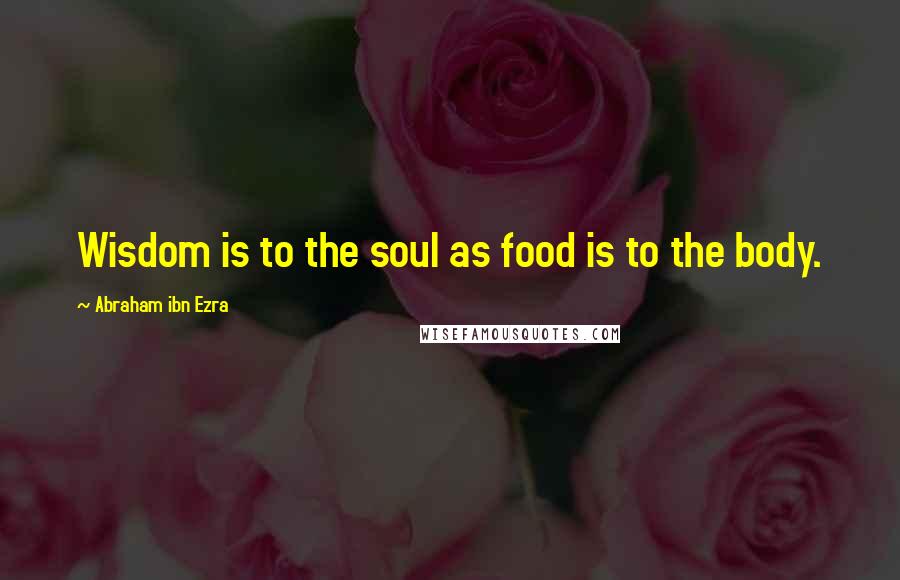 Abraham Ibn Ezra Quotes: Wisdom is to the soul as food is to the body.