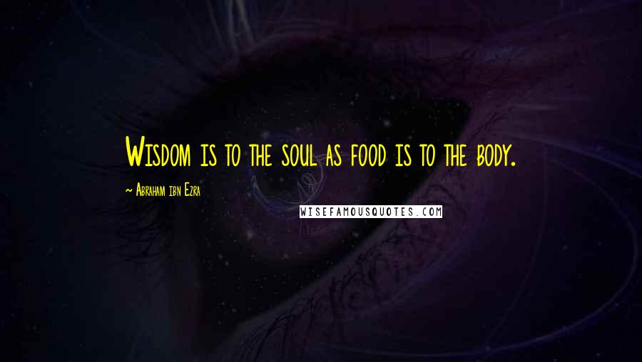 Abraham Ibn Ezra Quotes: Wisdom is to the soul as food is to the body.