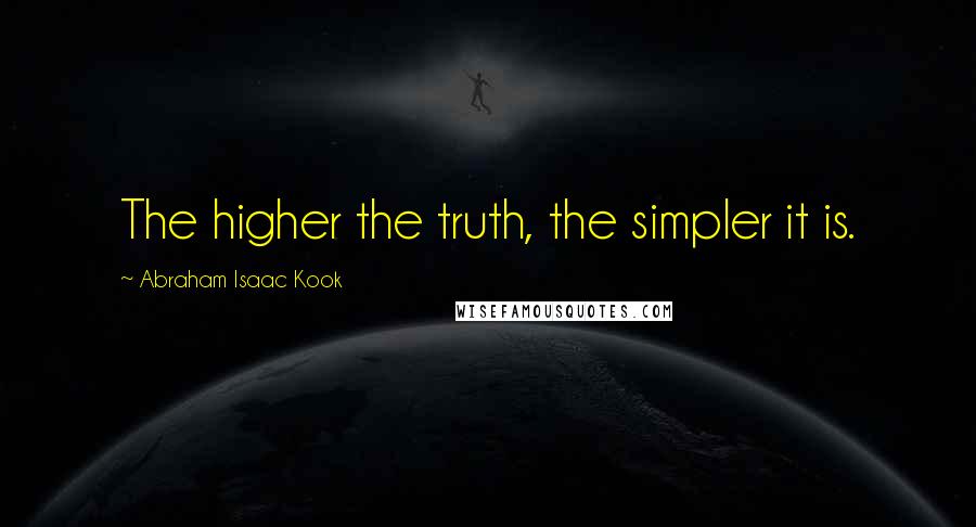 Abraham Isaac Kook Quotes: The higher the truth, the simpler it is.