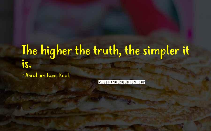 Abraham Isaac Kook Quotes: The higher the truth, the simpler it is.