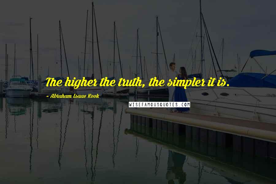 Abraham Isaac Kook Quotes: The higher the truth, the simpler it is.