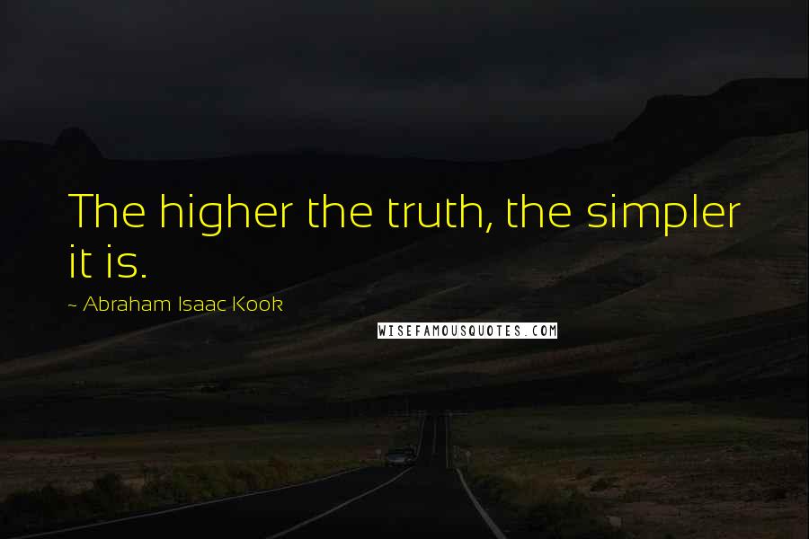 Abraham Isaac Kook Quotes: The higher the truth, the simpler it is.