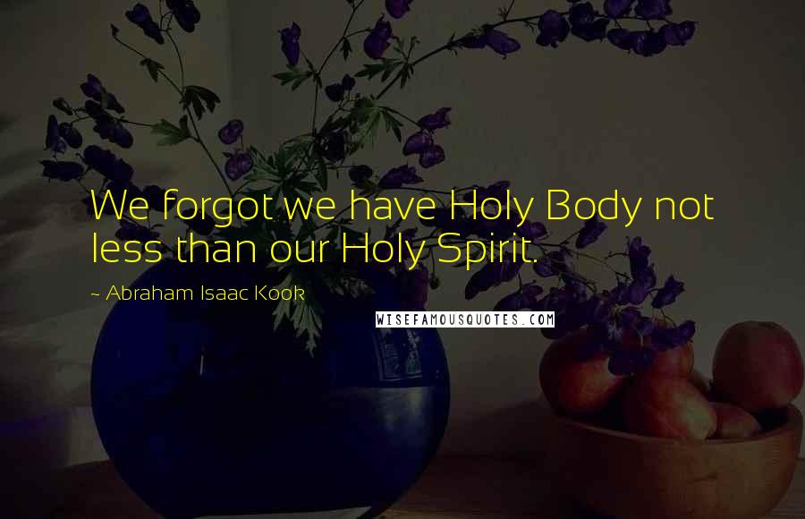 Abraham Isaac Kook Quotes: We forgot we have Holy Body not less than our Holy Spirit.