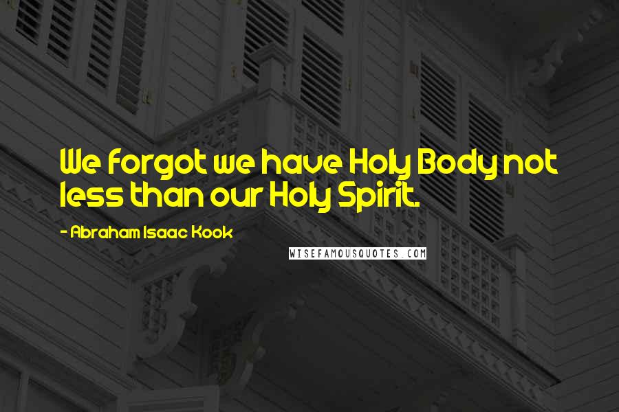 Abraham Isaac Kook Quotes: We forgot we have Holy Body not less than our Holy Spirit.