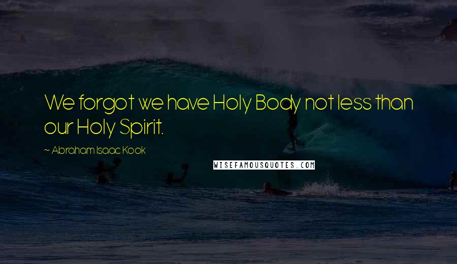 Abraham Isaac Kook Quotes: We forgot we have Holy Body not less than our Holy Spirit.