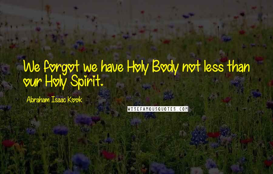 Abraham Isaac Kook Quotes: We forgot we have Holy Body not less than our Holy Spirit.