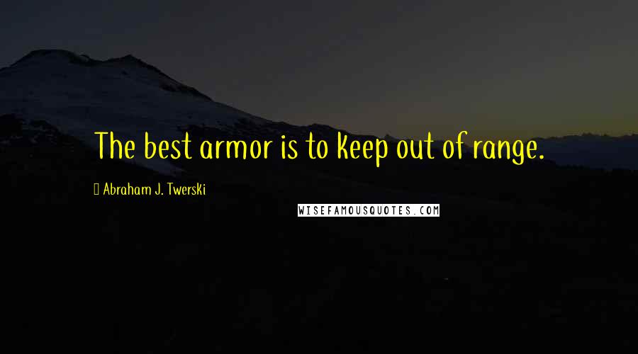 Abraham J. Twerski Quotes: The best armor is to keep out of range.