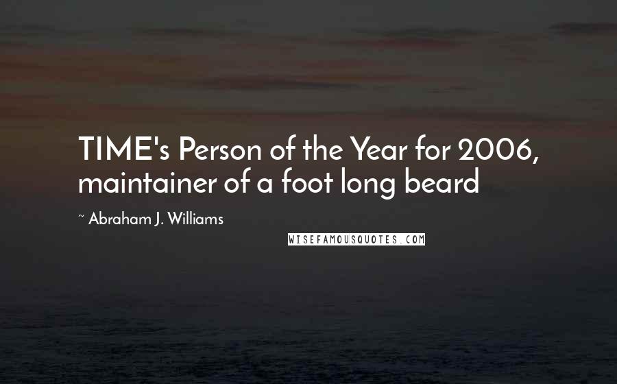 Abraham J. Williams Quotes: TIME's Person of the Year for 2006, maintainer of a foot long beard