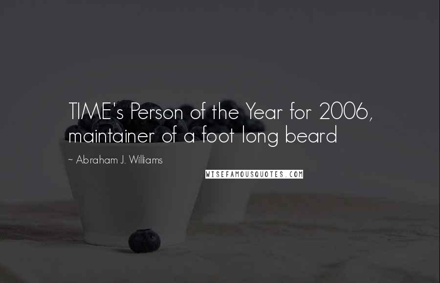 Abraham J. Williams Quotes: TIME's Person of the Year for 2006, maintainer of a foot long beard