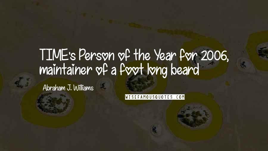 Abraham J. Williams Quotes: TIME's Person of the Year for 2006, maintainer of a foot long beard