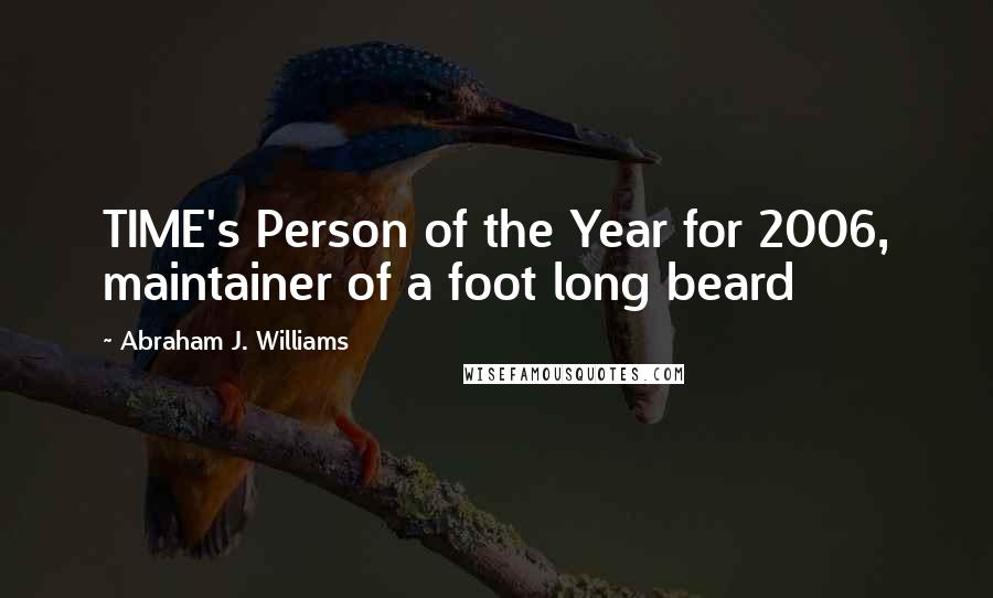 Abraham J. Williams Quotes: TIME's Person of the Year for 2006, maintainer of a foot long beard