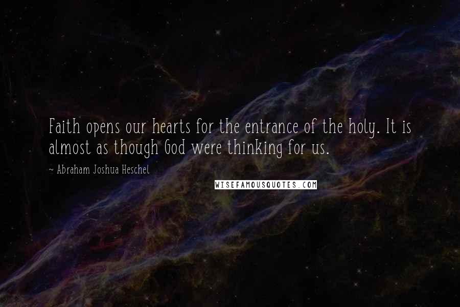 Abraham Joshua Heschel Quotes: Faith opens our hearts for the entrance of the holy. It is almost as though God were thinking for us.