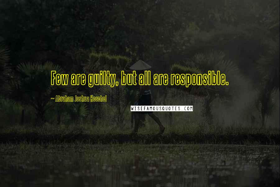 Abraham Joshua Heschel Quotes: Few are guilty, but all are responsible.