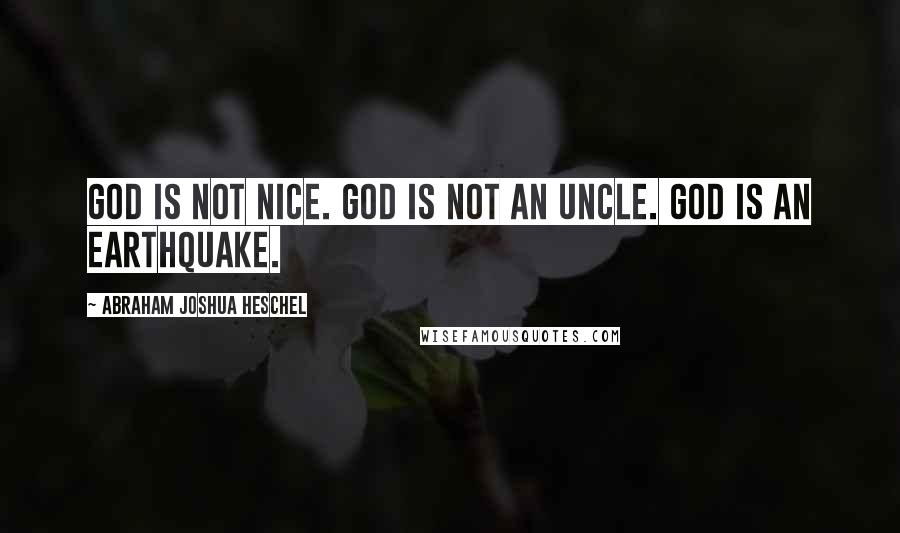 Abraham Joshua Heschel Quotes: God is not nice. God is not an uncle. God is an earthquake.