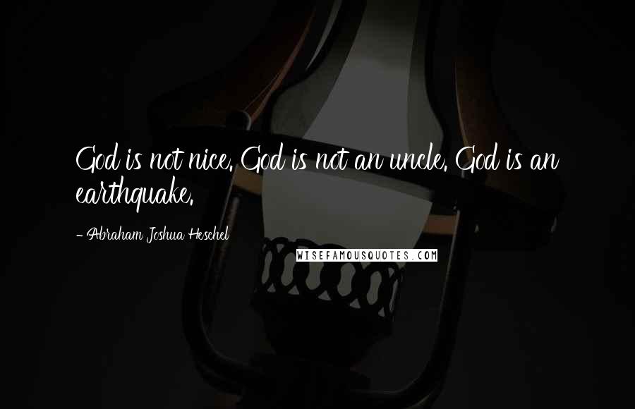 Abraham Joshua Heschel Quotes: God is not nice. God is not an uncle. God is an earthquake.