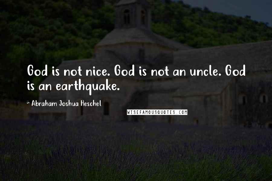 Abraham Joshua Heschel Quotes: God is not nice. God is not an uncle. God is an earthquake.