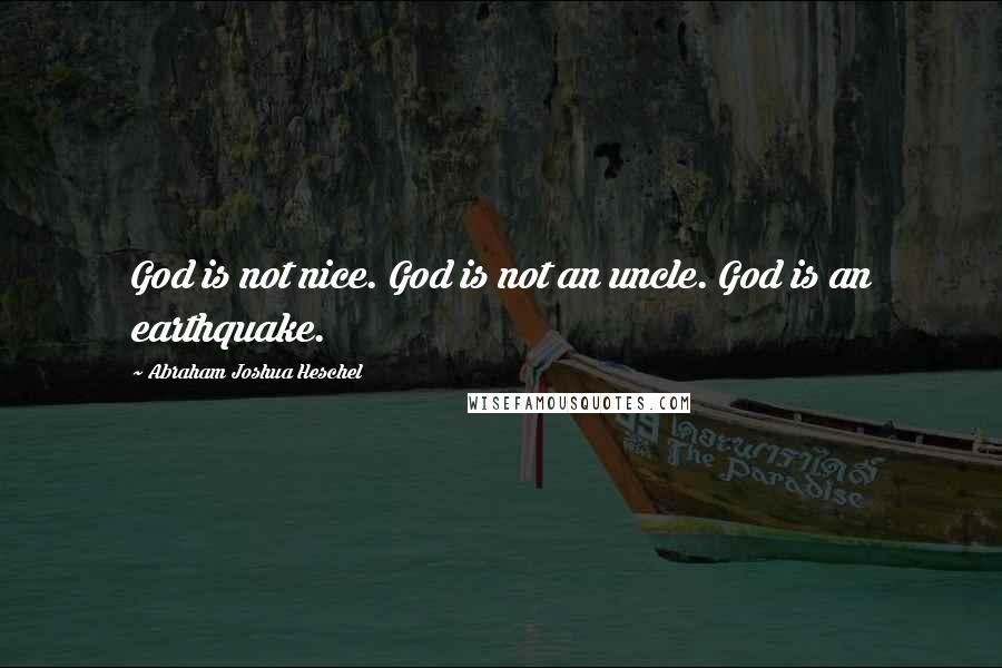 Abraham Joshua Heschel Quotes: God is not nice. God is not an uncle. God is an earthquake.