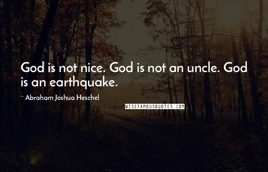 Abraham Joshua Heschel Quotes: God is not nice. God is not an uncle. God is an earthquake.