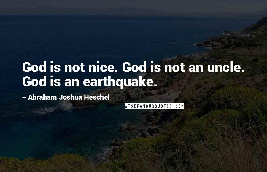 Abraham Joshua Heschel Quotes: God is not nice. God is not an uncle. God is an earthquake.