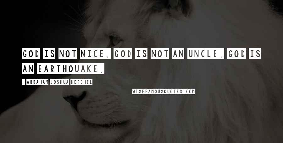 Abraham Joshua Heschel Quotes: God is not nice. God is not an uncle. God is an earthquake.