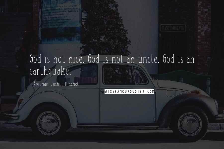 Abraham Joshua Heschel Quotes: God is not nice. God is not an uncle. God is an earthquake.