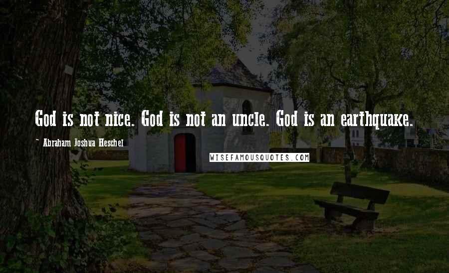 Abraham Joshua Heschel Quotes: God is not nice. God is not an uncle. God is an earthquake.