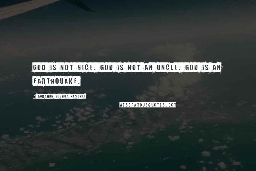 Abraham Joshua Heschel Quotes: God is not nice. God is not an uncle. God is an earthquake.