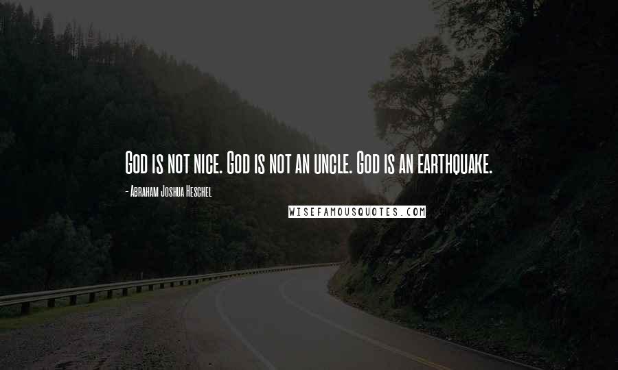 Abraham Joshua Heschel Quotes: God is not nice. God is not an uncle. God is an earthquake.