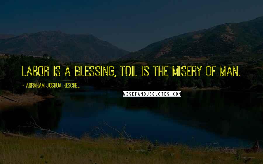 Abraham Joshua Heschel Quotes: Labor is a blessing, toil is the misery of man.